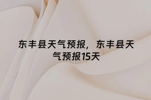 东丰县天气预报（东丰县天气预报十五天）
