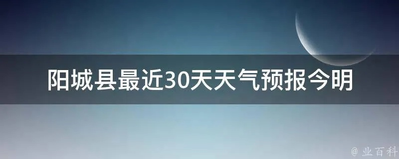 阳城天气预报(阳城天气预报15天查询结果) 阳城天气预报(阳城天气预报15天查询结果)