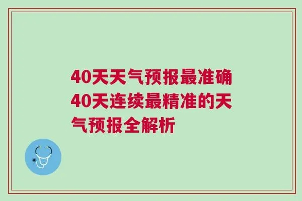 40天天气预报最准确，科学与局限的深度解析
